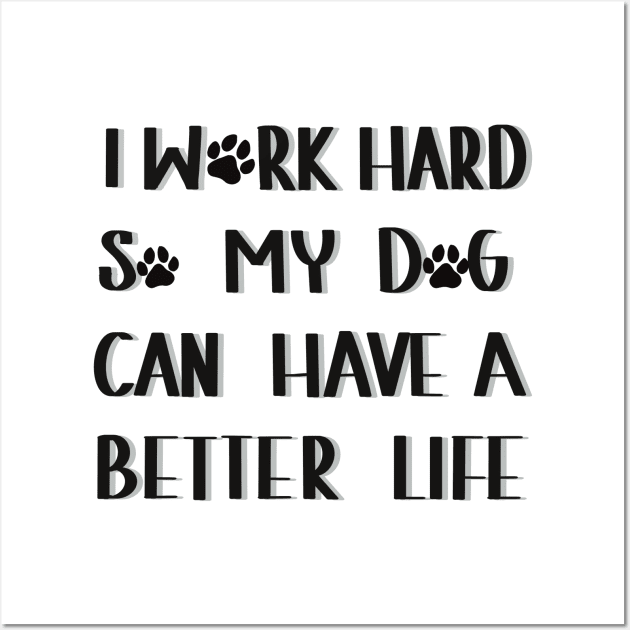 I work hard so my dog can have a better life Wall Art by Anna-Kik